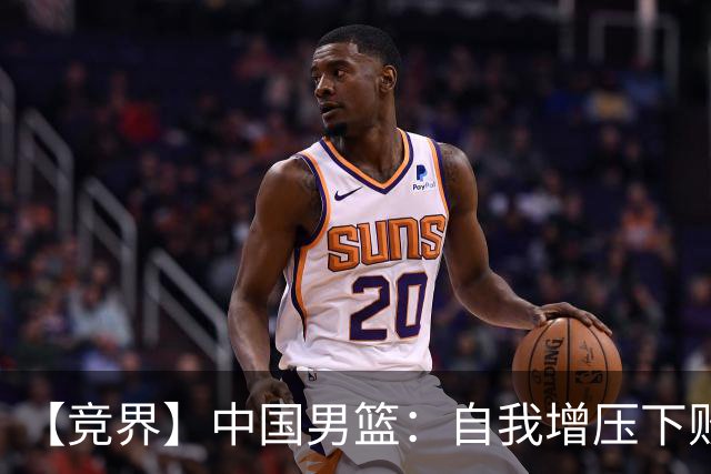 【竞界】中国男篮：自我增压下败给自己体系